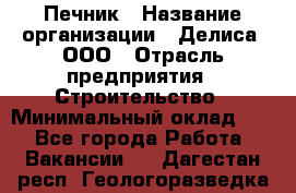 Печник › Название организации ­ Делиса, ООО › Отрасль предприятия ­ Строительство › Минимальный оклад ­ 1 - Все города Работа » Вакансии   . Дагестан респ.,Геологоразведка п.